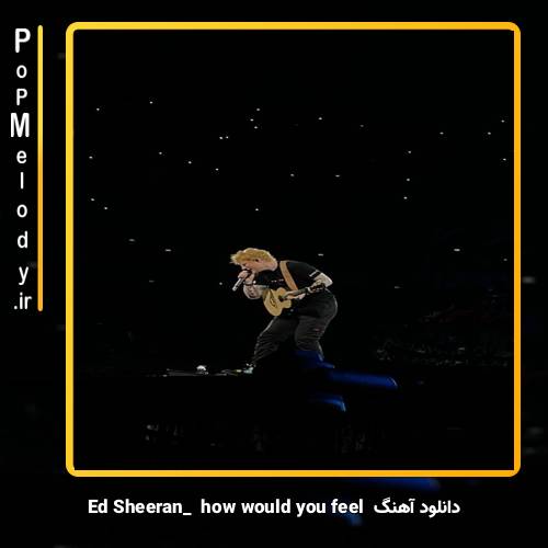 دانلود آهنگ Ed Sheeran how would you feel